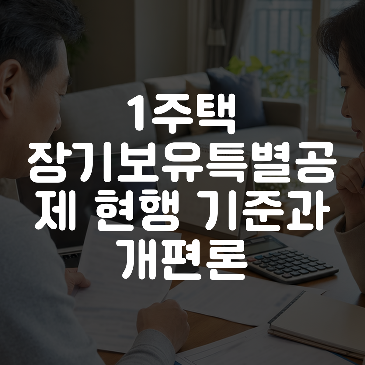 1주택 장기보유특별공제 현행 기준과 개편론 1 1주택 장기보유특별공제 현행 기준과 개편론 대표 이미지