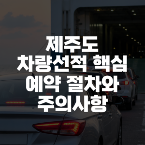 제주도 차량선적 핵심 예약 절차와 주의사항 대표 이미지